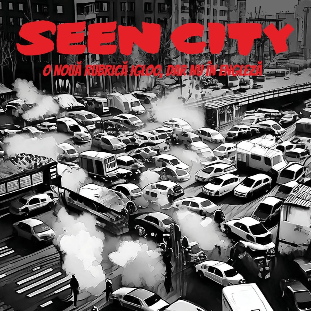 SEEN CITY. O nouă rubrică igloo, dar nu în engleză